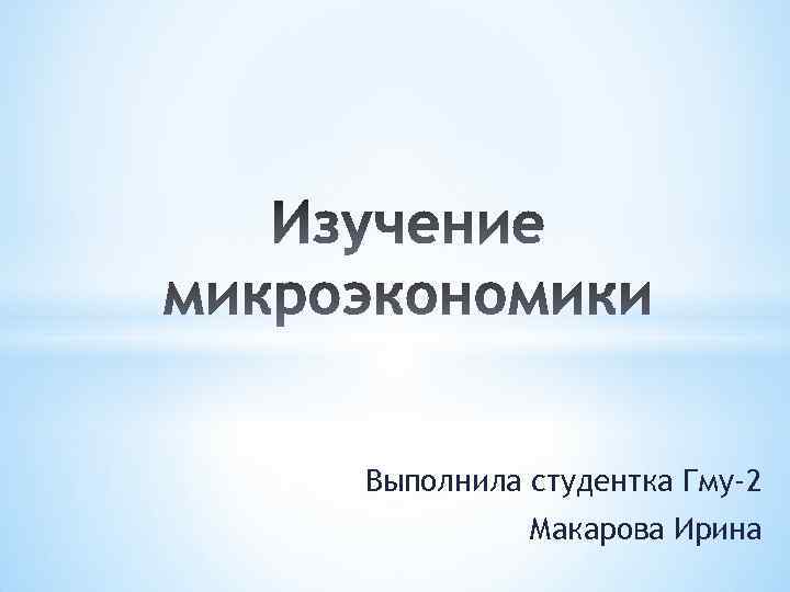 Выполнила студентка Гму-2 Макарова Ирина 