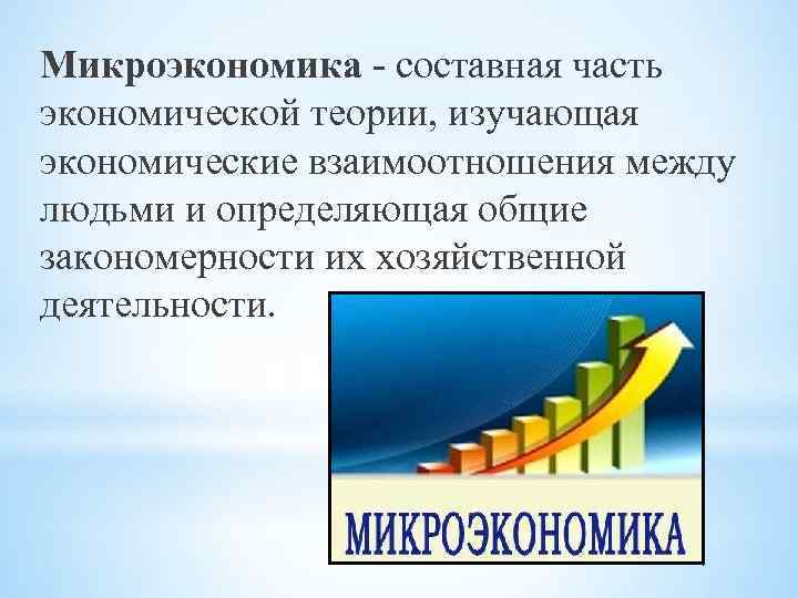 Микроэкономика - составная часть экономической теории, изучающая экономические взаимоотношения между людьми и определяющая общие