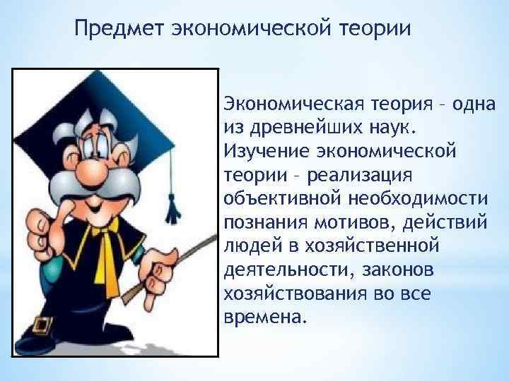 Предмет экономической теории Экономическая теория – одна из древнейших наук. Изучение экономической теории –