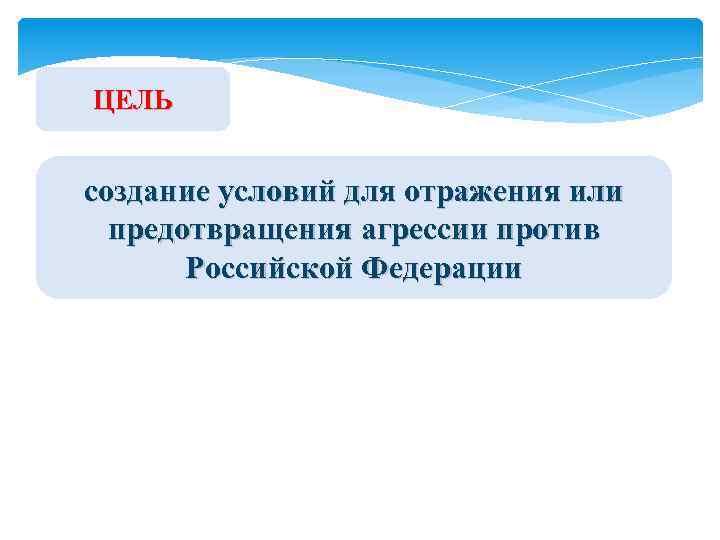 ЦЕЛЬ создание условий для отражения или предотвращения агрессии против Российской Федерации 