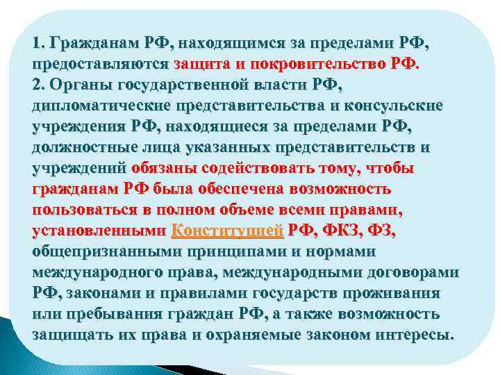 1. Гражданам РФ, находящимся за пределами РФ, предоставляются защита и покровительство РФ. 2. Органы