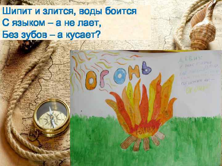 Шипит и злится, воды боится С языком – а не лает, Без зубов –