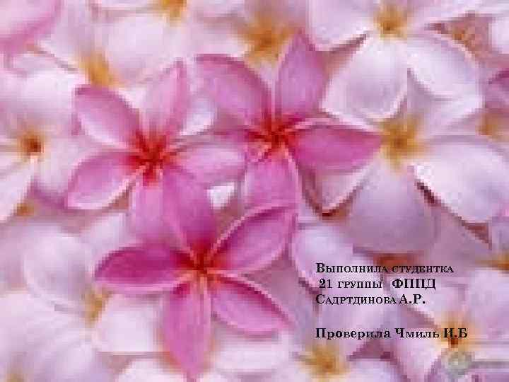 ВЫПОЛНИЛА СТУДЕНТКА 21 ГРУППЫ ФППД САДРТДИНОВА А. Р. Проверила Чмиль И. Б 