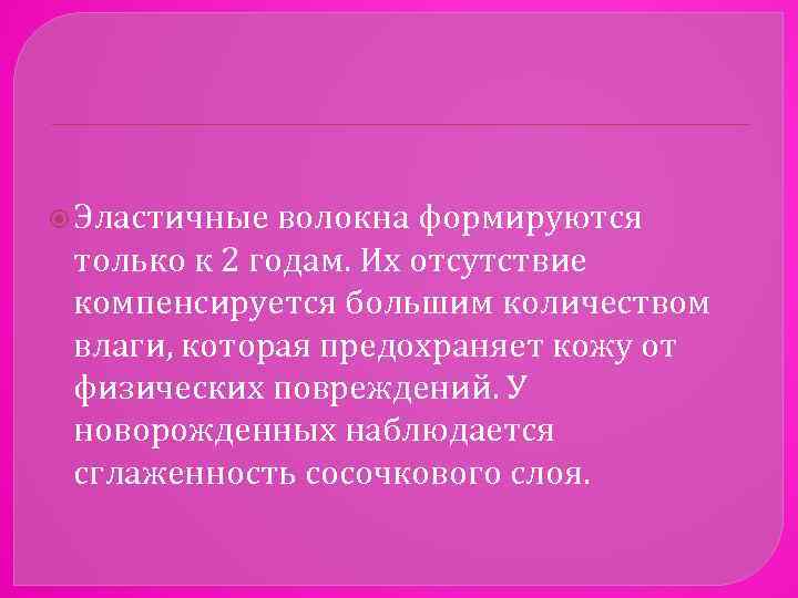  Эластичные волокна формируются только к 2 годам. Их отсутствие компенсируется большим количеством влаги,