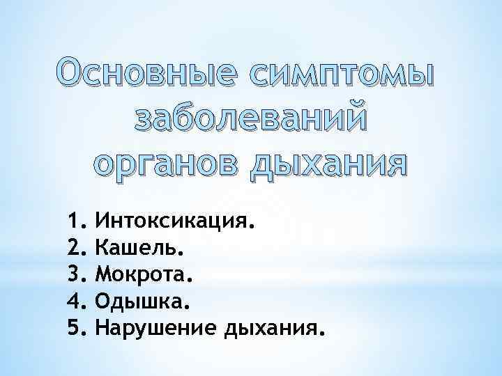 Основные симптомы заболеваний органов дыхания 1. Интоксикация. 2. Кашель. 3. Мокрота. 4. Одышка. 5.