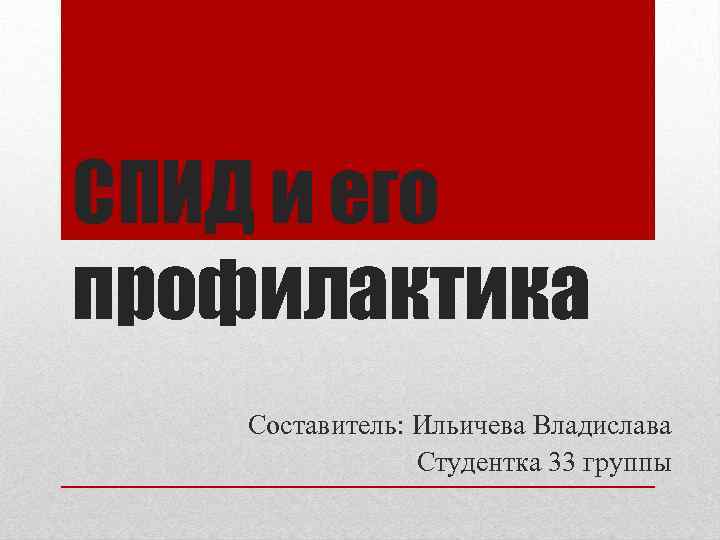 СПИД и его профилактика Составитель: Ильичева Владислава Студентка 33 группы 