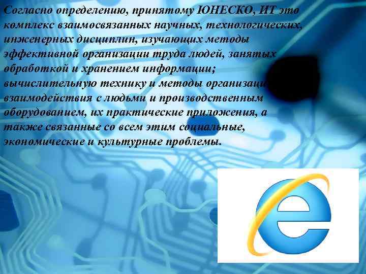 Согласно определению, принятому ЮНЕСКО, ИТ это комплекс взаимосвязанных научных, технологических, инженерных дисциплин, изучающих методы