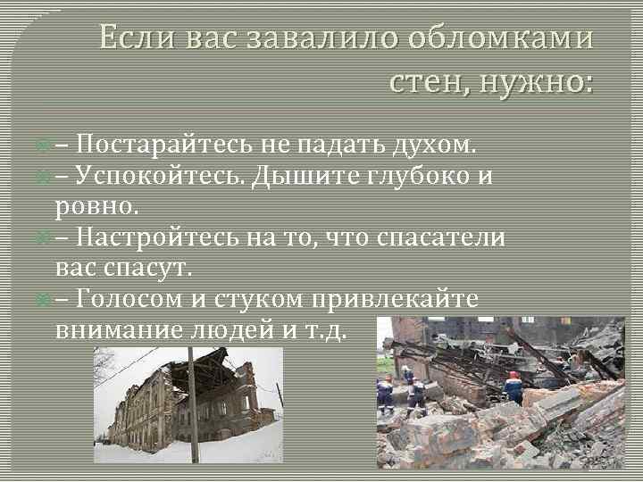 Если вас завалило обломками стен, нужно: – Постарайтесь не падать духом. – Успокойтесь. Дышите