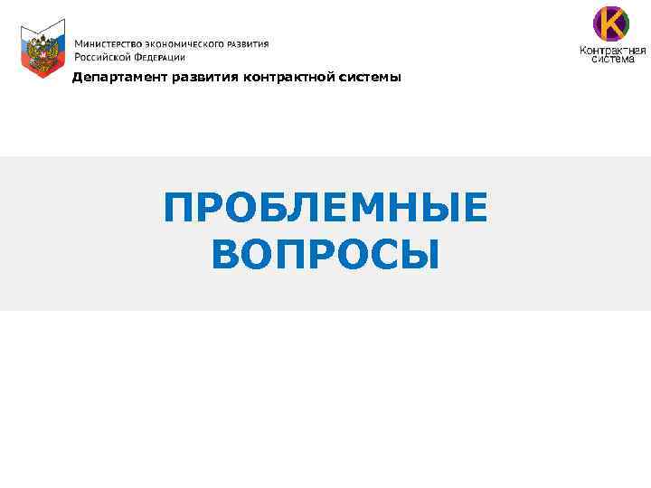 Департамент развития контрактной системы ПРОБЛЕМНЫЕ ВОПРОСЫ 