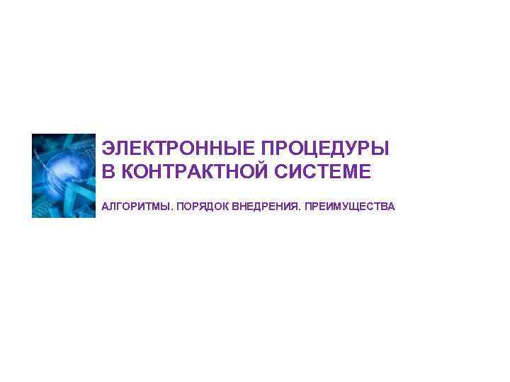 ЭЛЕКТРОННЫЕ ПРОЦЕДУРЫ В КОНТРАКТНОЙ СИСТЕМЕ АЛГОРИТМЫ. ПОРЯДОК ВНЕДРЕНИЯ. ПРЕИМУЩЕСТВА 