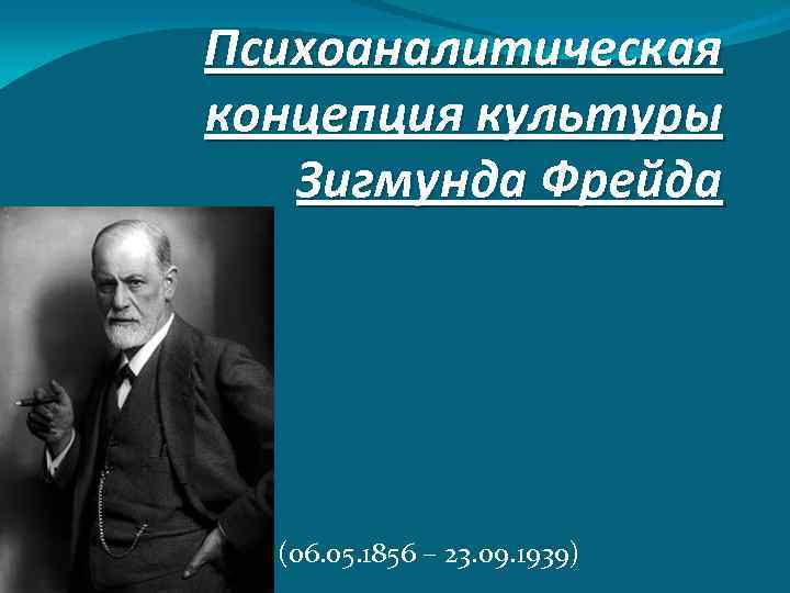 Психоаналитическая концепция культуры Зигмунда Фрейда (06. 05. 1856 – 23. 09. 1939) 