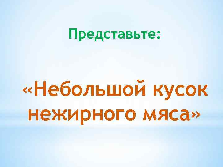 Представьте: «Небольшой кусок нежирного мяса» 