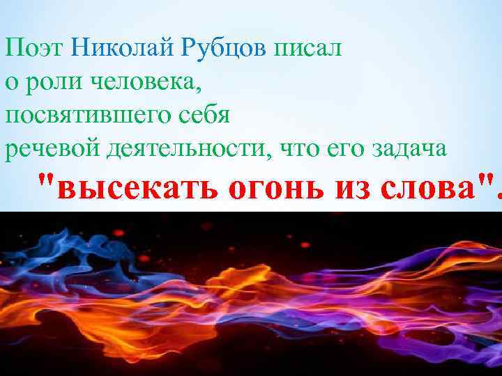 Поэт Николай Рубцов писал о роли человека, посвятившего себя речевой деятельности, что его задача