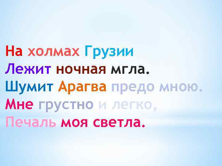 На холмах Грузии Лежит ночная мгла. Шумит Арагва предо мною. Мне грустно и легко,