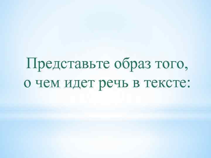 Представьте образ того, о чем идет речь в тексте: 