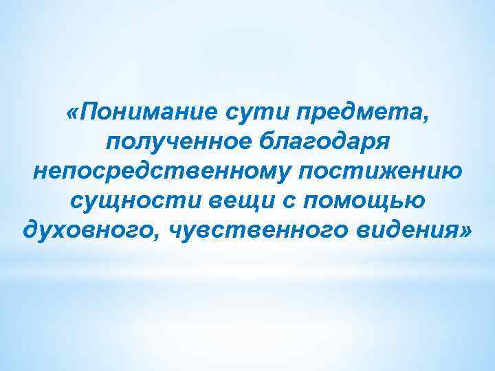  «Понимание сути предмета, полученное благодаря непосредственному постижению сущности вещи с помощью духовного, чувственного