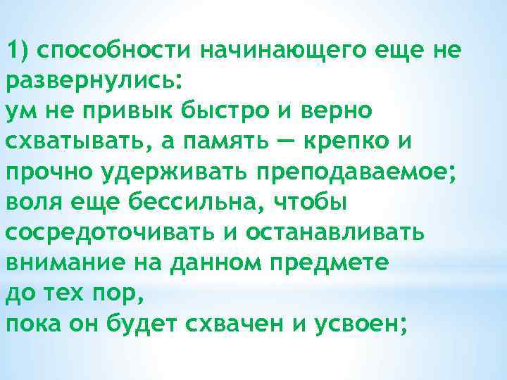 1) способности начинающего еще не развернулись: ум не привык быстро и верно схватывать, а