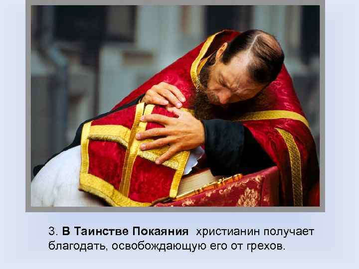 3. В Таинстве Покаяния христианин получает благодать, освобождающую его от грехов. 