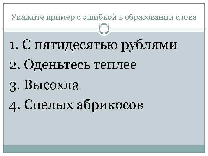 Укажите пример с ошибкой в образовании слова 1. С пятидесятью рублями 2. Оденьтесь теплее