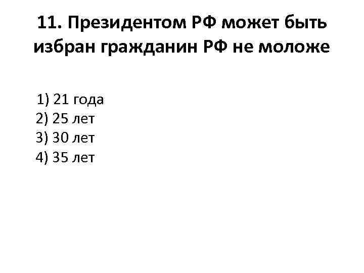 11. Президентом РФ может быть избран гражданин РФ не моложе 1) 21 года 2)