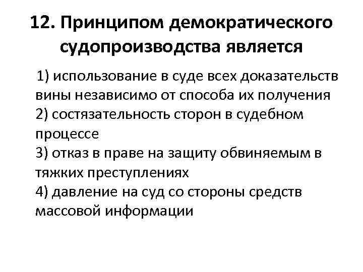 12. Принципом демократического судопроизводства является 1) использование в суде всех доказательств вины независимо от