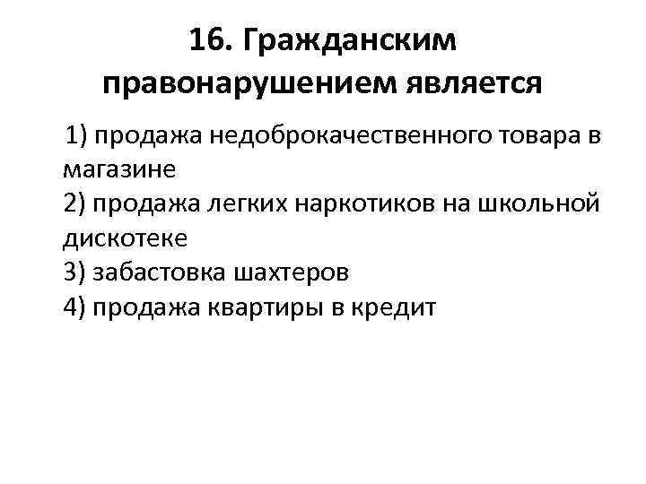 16. Гражданским правонарушением является 1) продажа недоброкачественного товара в магазине 2) продажа легких наркотиков