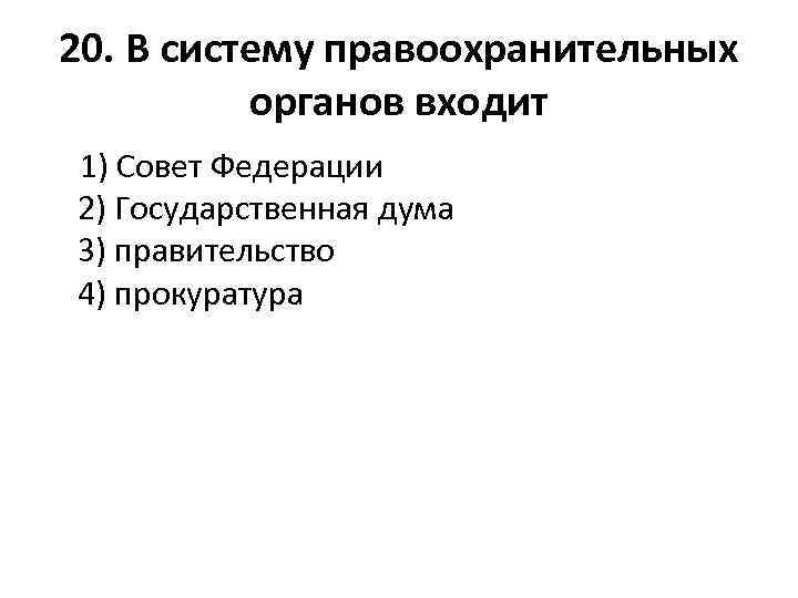 20. В систему правоохранительных органов входит 1) Совет Федерации 2) Государственная дума 3) правительство