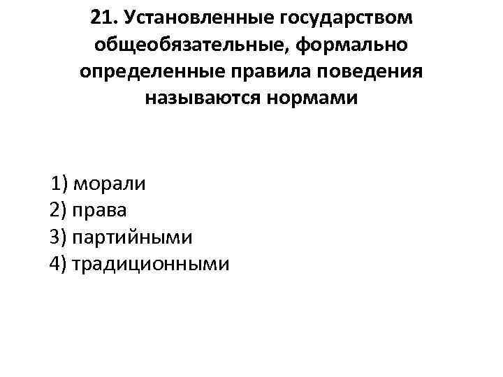 21. Установленные государством общеобязательные, формально определенные правила поведения называются нормами 1) морали 2) права