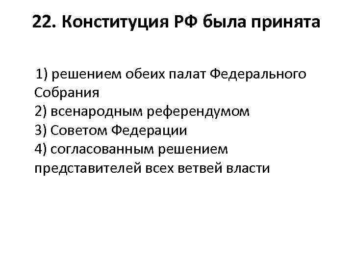 22. Конституция РФ была принята 1) решением обеих палат Федерального Собрания 2) всенародным референдумом