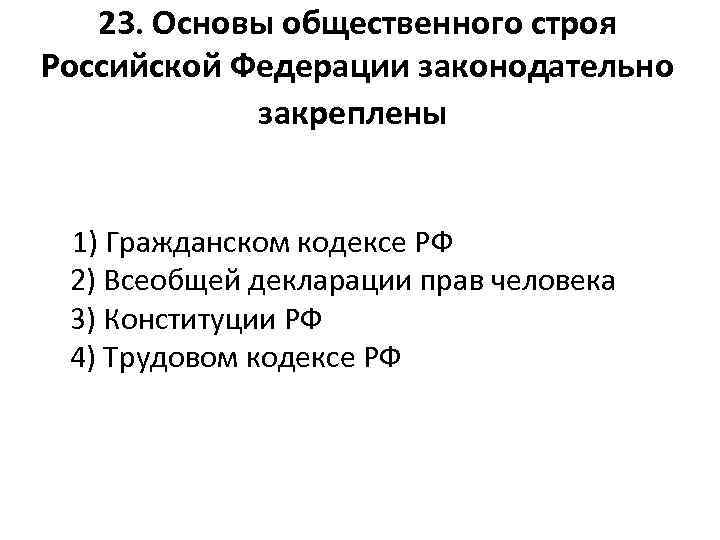 23. Основы общественного строя Российской Федерации законодательно закреплены 1) Гражданском кодексе РФ 2) Всеобщей