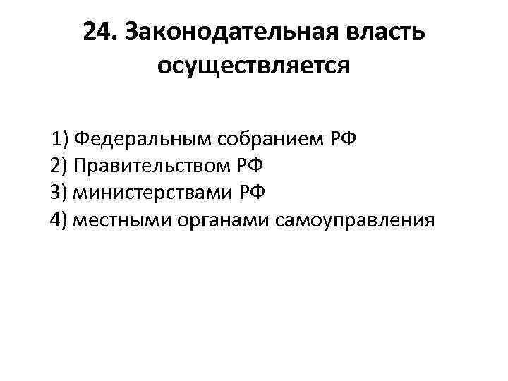 24. Законодательная власть осуществляется 1) Федеральным собранием РФ 2) Правительством РФ 3) министерствами РФ