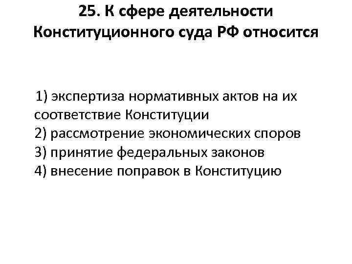 25. К сфере деятельности Конституционного суда РФ относится 1) экспертиза нормативных актов на их