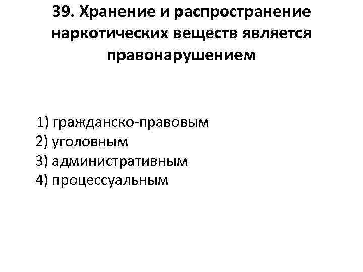 39. Хранение и распространение наркотических веществ является правонарушением 1) гражданско-правовым 2) уголовным 3) административным