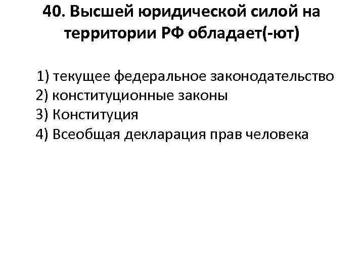 40. Высшей юридической силой на территории РФ обладает(-ют) 1) текущее федеральное законодательство 2) конституционные