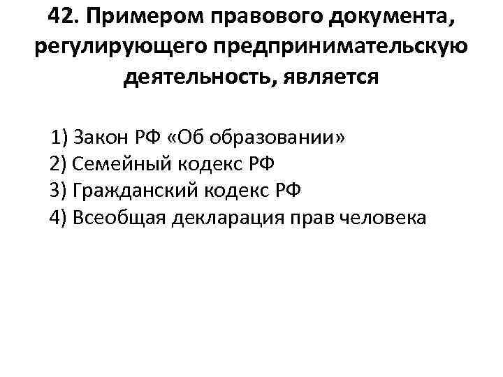 42. Примером правового документа, регулирующего предпринимательскую деятельность, является 1) Закон РФ «Об образовании» 2)