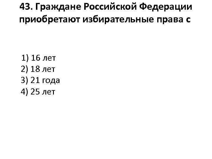 43. Граждане Российской Федерации приобретают избирательные права с 1) 16 лет 2) 18 лет