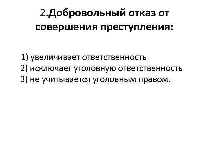 2. Добровольный отказ от совершения преступления: 1) увеличивает ответственность 2) исключает уголовную ответственность 3)