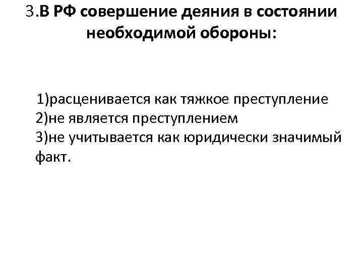 3. В РФ совершение деяния в состоянии необходимой обороны: 1)расценивается как тяжкое преступление 2)не