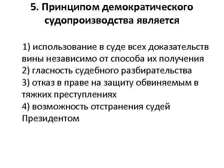 5. Принципом демократического судопроизводства является 1) использование в суде всех доказательств вины независимо от