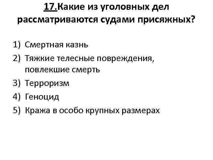 17. Какие из уголовных дел рассматриваются судами присяжных? 1) Смертная казнь 2) Тяжкие телесные