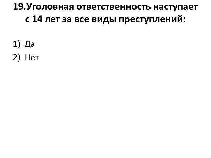 19. Уголовная ответственность наступает с 14 лет за все виды преступлений: 1) Да 2)