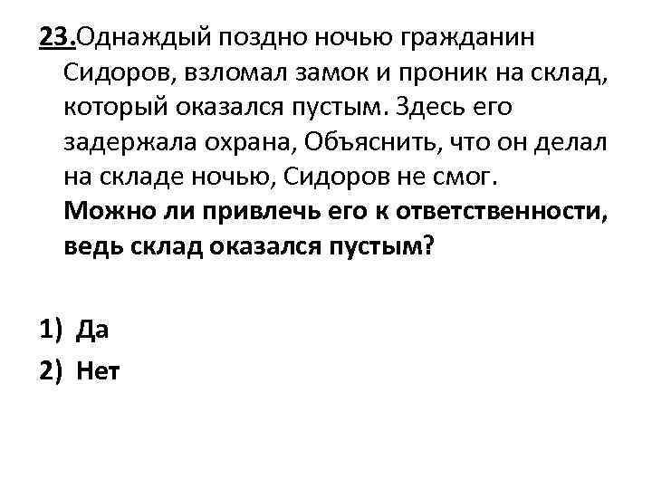 23. Однаждый поздно ночью гражданин Сидоров, взломал замок и проник на склад, который оказался