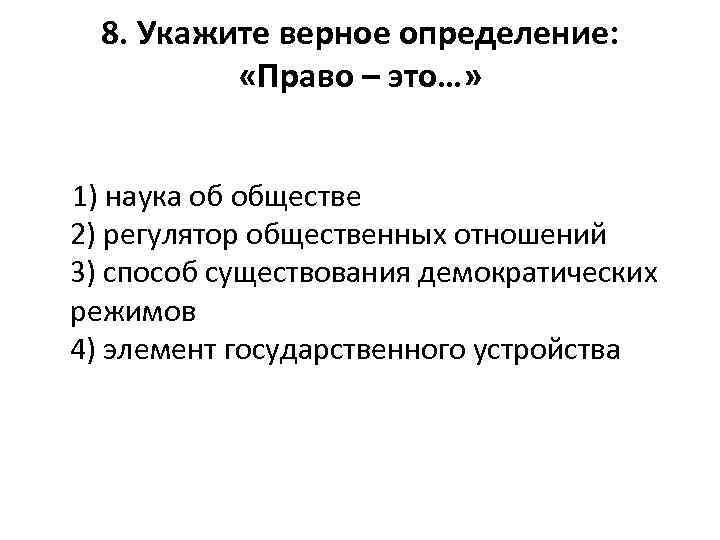 8. Укажите верное определение: «Право – это…» 1) наука об обществе 2) регулятор общественных