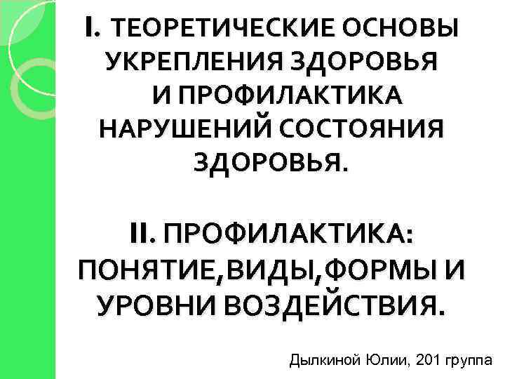 I. ТЕОРЕТИЧЕСКИЕ ОСНОВЫ УКРЕПЛЕНИЯ ЗДОРОВЬЯ И ПРОФИЛАКТИКА НАРУШЕНИЙ СОСТОЯНИЯ ЗДОРОВЬЯ. II. ПРОФИЛАКТИКА: ПОНЯТИЕ, ВИДЫ,