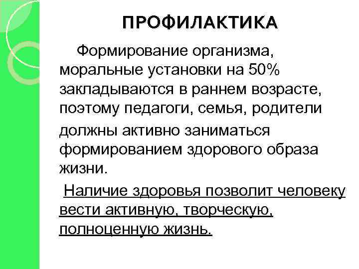 ПРОФИЛАКТИКА Формирование организма, моральные установки на 50% закладываются в раннем возрасте, поэтому педагоги, семья,