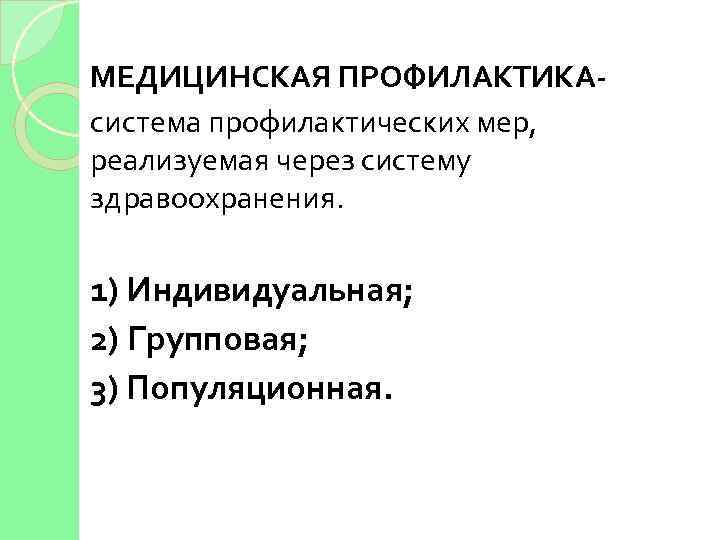 МЕДИЦИНСКАЯ ПРОФИЛАКТИКАсистема профилактических мер, реализуемая через систему здравоохранения. 1) Индивидуальная; 2) Групповая; 3) Популяционная.