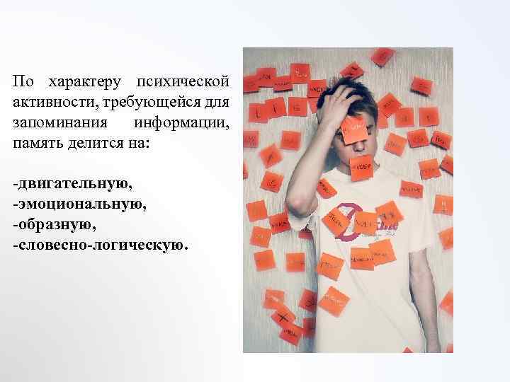 По характеру психической активности, требующейся для запоминания информации, память делится на: -двигательную, -эмоциональную, -образную,