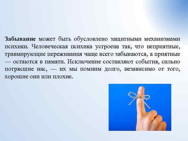 Забывание может быть обусловлено защитными механизмами психики. Человеческая психика устроена так, что неприятные, травмирующие