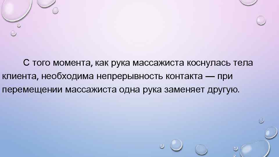 С того момента, как рука массажиста коснулась тела клиента, необходима непрерывность контакта — при