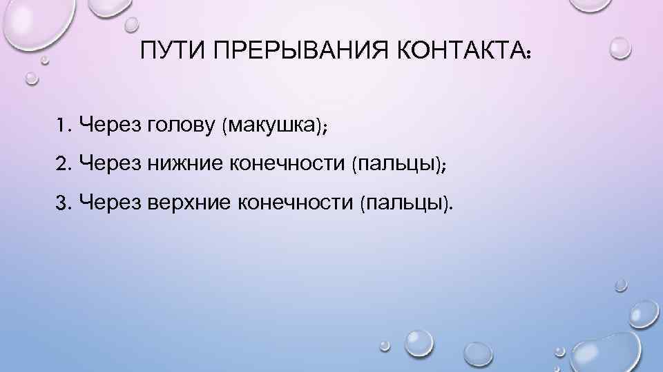ПУТИ ПРЕРЫВАНИЯ КОНТАКТА: 1. Через голову (макушка); 2. Через нижние конечности (пальцы); 3. Через